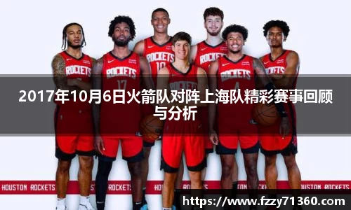 2017年10月6日火箭队对阵上海队精彩赛事回顾与分析