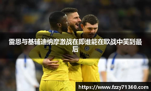 雷恩与基辅迪纳摩激战在即谁能在欧战中笑到最后