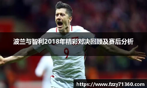 波兰与智利2018年精彩对决回顾及赛后分析