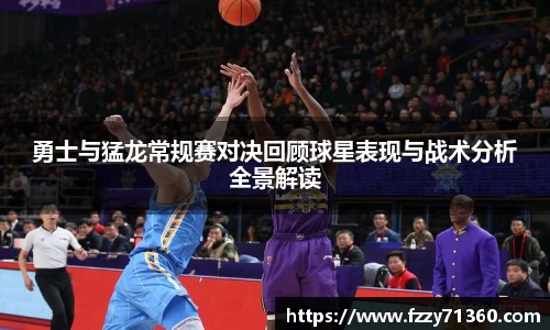 勇士与猛龙常规赛对决回顾球星表现与战术分析全景解读