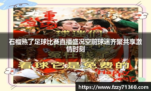 石榴熟了足球比赛直播盛况空前球迷齐聚共享激情时刻