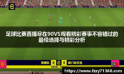 足球比赛直播尽在90VS观看精彩赛事不容错过的最佳选择与精彩分析