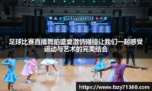 足球比赛直播舞蹈盛宴激情碰撞让我们一起感受运动与艺术的完美结合
