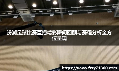 汾湖足球比赛直播精彩瞬间回顾与赛程分析全方位呈现