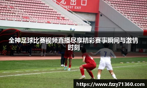 全神足球比赛视频直播尽享精彩赛事瞬间与激情时刻