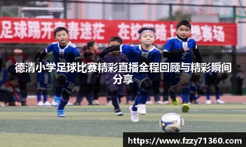德清小学足球比赛精彩直播全程回顾与精彩瞬间分享
