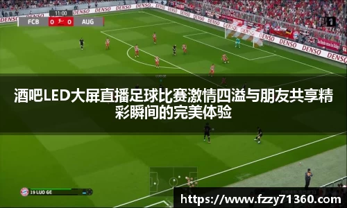 酒吧LED大屏直播足球比赛激情四溢与朋友共享精彩瞬间的完美体验