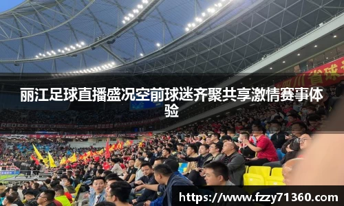 丽江足球直播盛况空前球迷齐聚共享激情赛事体验