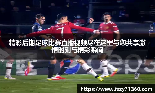 精彩后期足球比赛直播视频尽在这里与您共享激情时刻与精彩瞬间