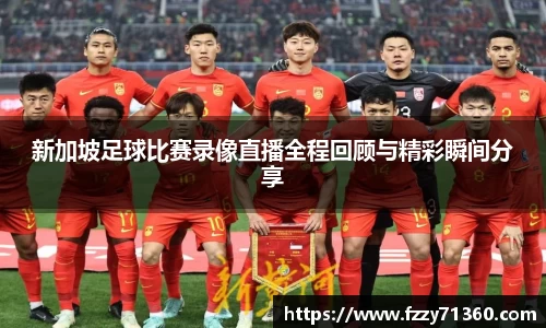 新加坡足球比赛录像直播全程回顾与精彩瞬间分享