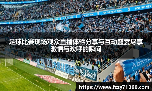 足球比赛现场观众直播体验分享与互动盛宴尽享激情与欢呼的瞬间
