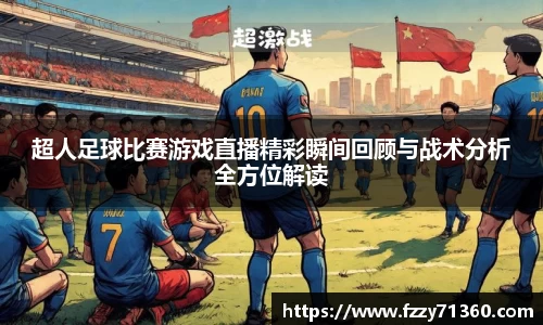 超人足球比赛游戏直播精彩瞬间回顾与战术分析全方位解读