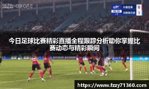 今日足球比赛精彩直播全程跟踪分析助你掌握比赛动态与精彩瞬间