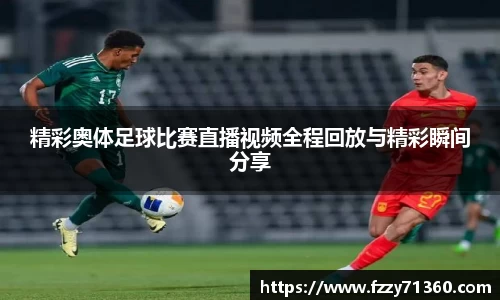 精彩奥体足球比赛直播视频全程回放与精彩瞬间分享