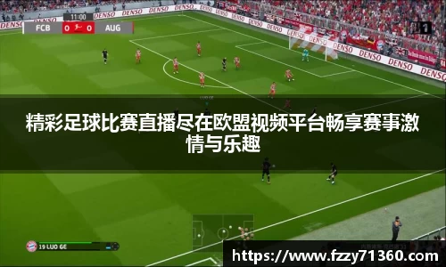精彩足球比赛直播尽在欧盟视频平台畅享赛事激情与乐趣