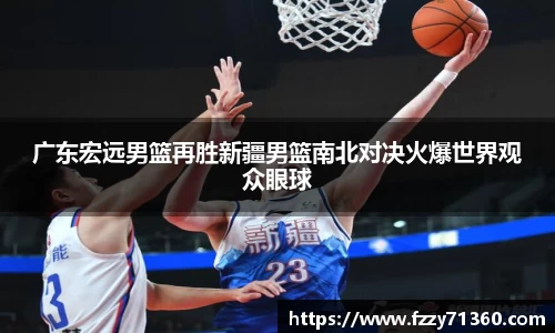 广东宏远男篮再胜新疆男篮南北对决火爆世界观众眼球