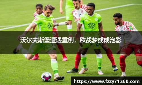 沃尔夫斯堡遭遇重创，欧战梦或成泡影
