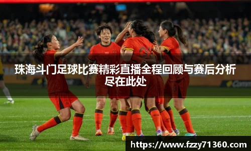 珠海斗门足球比赛精彩直播全程回顾与赛后分析尽在此处