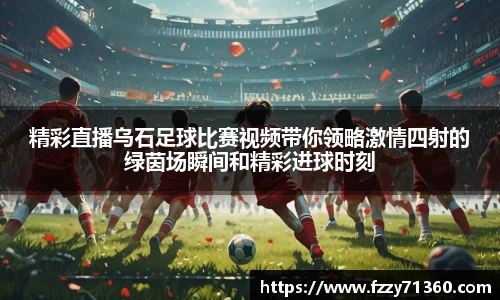 精彩直播乌石足球比赛视频带你领略激情四射的绿茵场瞬间和精彩进球时刻