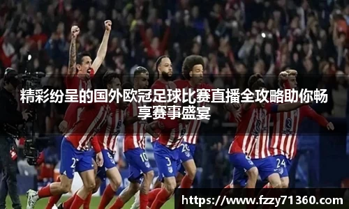 精彩纷呈的国外欧冠足球比赛直播全攻略助你畅享赛事盛宴
