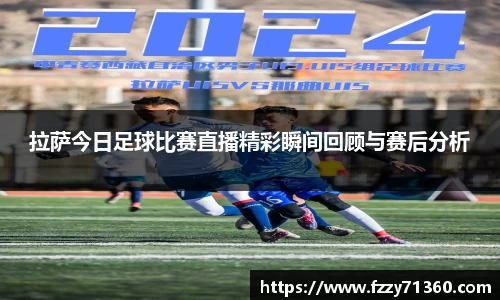 拉萨今日足球比赛直播精彩瞬间回顾与赛后分析