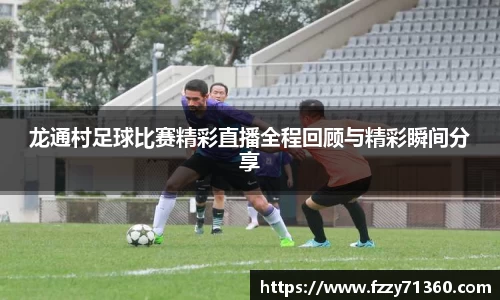 龙通村足球比赛精彩直播全程回顾与精彩瞬间分享