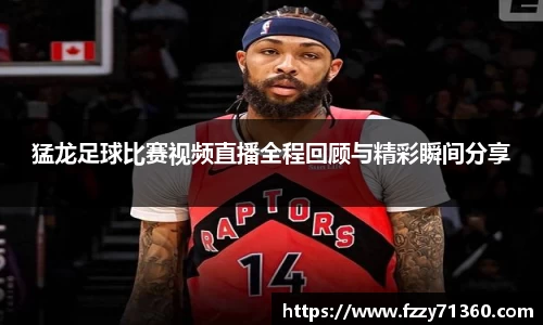 猛龙足球比赛视频直播全程回顾与精彩瞬间分享