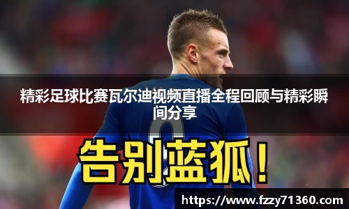 精彩足球比赛瓦尔迪视频直播全程回顾与精彩瞬间分享