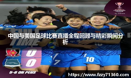 中国与美国足球比赛直播全程回顾与精彩瞬间分析