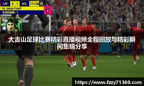 大吉山足球比赛精彩直播视频全程回放与精彩瞬间集锦分享