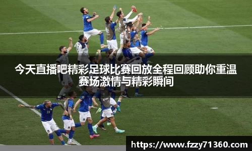 今天直播吧精彩足球比赛回放全程回顾助你重温赛场激情与精彩瞬间