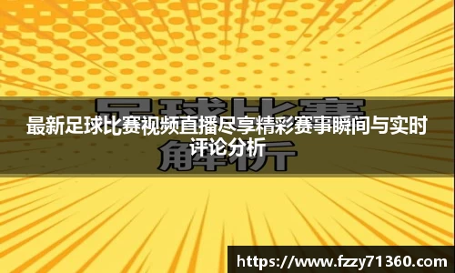 最新足球比赛视频直播尽享精彩赛事瞬间与实时评论分析
