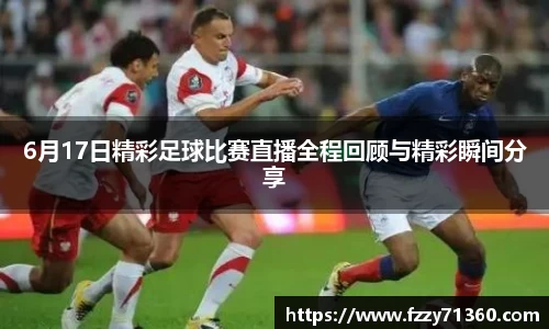 6月17日精彩足球比赛直播全程回顾与精彩瞬间分享