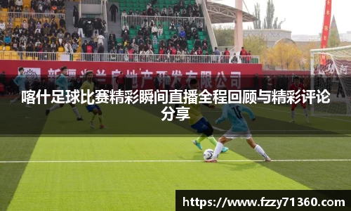 喀什足球比赛精彩瞬间直播全程回顾与精彩评论分享