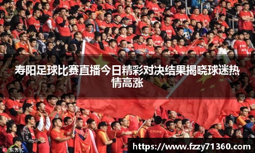 寿阳足球比赛直播今日精彩对决结果揭晓球迷热情高涨