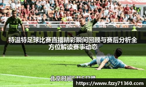 特温特足球比赛直播精彩瞬间回顾与赛后分析全方位解读赛事动态