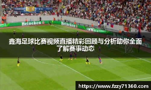 鑫海足球比赛视频直播精彩回顾与分析助你全面了解赛事动态
